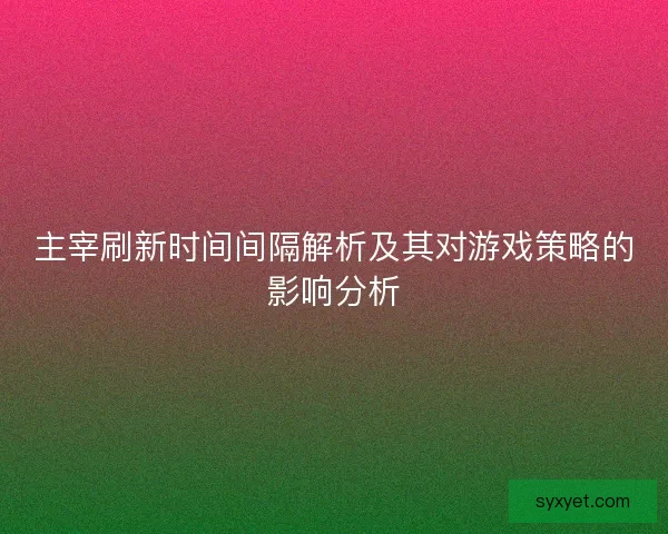 主宰刷新时间间隔解析及其对游戏策略的影响分析