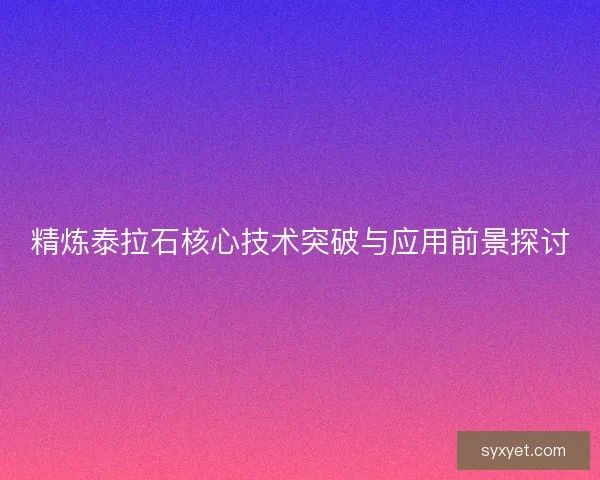 精炼泰拉石核心技术突破与应用前景探讨