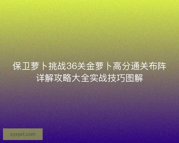保卫萝卜挑战36关金萝卜高分通关布阵详解攻略大全实战技巧图解