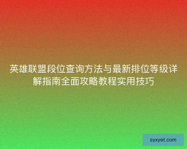 英雄联盟段位查询方法与最新排位等级详解指南全面攻略教程实用技巧