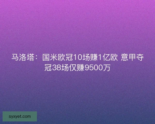 马洛塔：国米欧冠10场赚1亿欧 意甲夺冠38场仅赚9500万