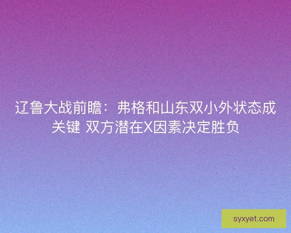 辽鲁大战前瞻：弗格和山东双小外状态成关键 双方潜在X因素决定胜负