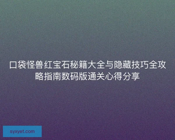 口袋怪兽红宝石秘籍大全与隐藏技巧全攻略指南数码版通关心得分享