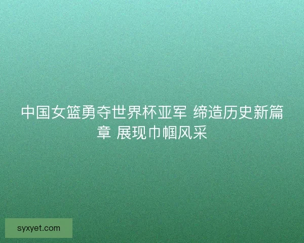 中国女篮勇夺世界杯亚军 缔造历史新篇章 展现巾帼风采