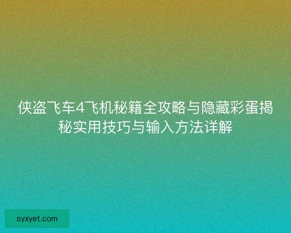 侠盗飞车4飞机秘籍全攻略与隐藏彩蛋揭秘实用技巧与输入方法详解